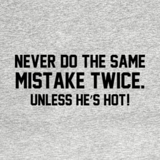 Never do the same mistake twice Unless he’s hot! T-Shirt